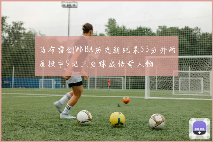 马布雷创WNBA历史新纪录53分并两度投中9记三分球成传奇人物