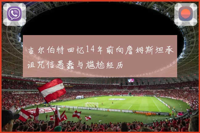 吉尔伯特回忆14年前向詹姆斯坦承诅咒信愚蠢与尴尬经历