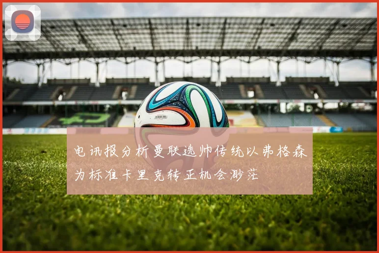 电讯报分析曼联选帅传统以弗格森为标准卡里克转正机会渺茫