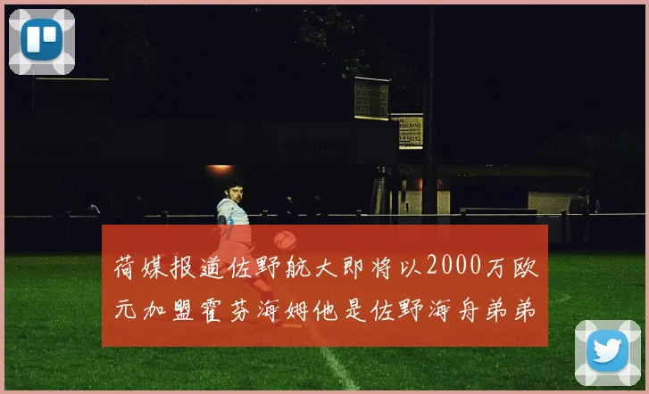 荷媒报道佐野航大即将以2000万欧元加盟霍芬海姆他是佐野海舟弟弟